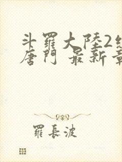 斗罗大陆2绝世唐门 最新章节