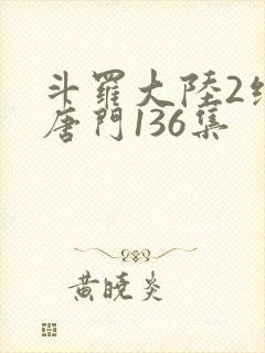 斗罗大陆2绝世唐门136集