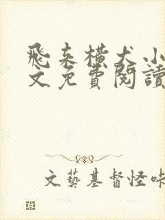 飞来横犬小说全文免费阅读无弹窗笔趣阁