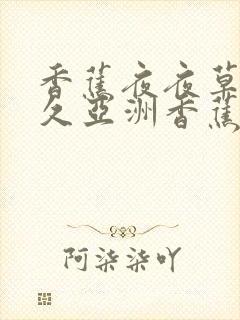 香蕉夜夜草草久久亚洲香蕉