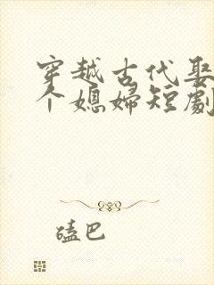 穿越古代娶了三个媳妇短剧