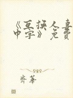 《互换人妻hd中字》免费观看