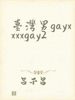 台湾男gayxxxxgay2
