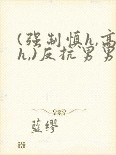 (强制慎h,高h,)反抗男男封面