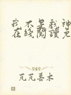 我不是戏神小说在线阅读免费封面