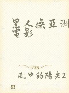 黑人操亚洲女人电影