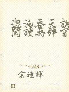 混沌吞天诀免费阅读无弹窗