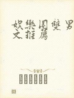 娱乐圈双男主甜文推荐