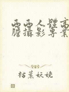 西西人体高清大胆摄影专业网站