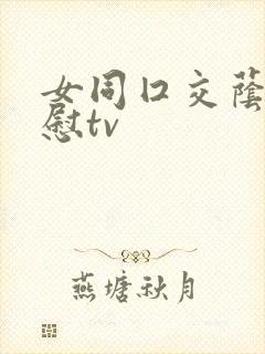女同囗交荫蒂互慰tv