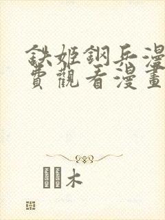 铁姬钢兵漫画免费观看漫画下拉式6漫画