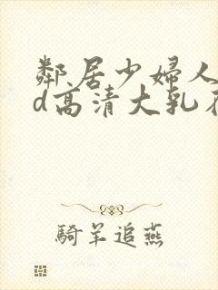 邻居少妇人妻hd高清大乳在线