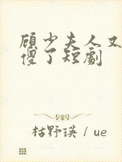 顾少夫人又在装傻了短剧