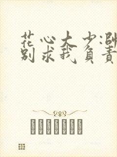 花心大少:帅哥别求我负责阅读全文