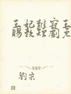 王妃难宠王爷请赐教短剧免费观看