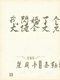 我闪婚了个财阀大佬全文免费阅读