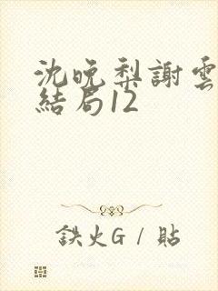 沈晚梨谢云迟大结局12