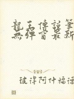 龙王传说笔趣阁无弹窗最新章节