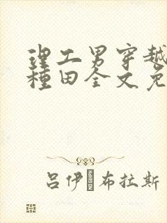 理工男穿越沉迷种田全文免费阅读