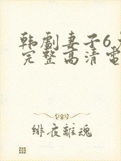 韩剧妻子6免费完整高清电视剧在线看中文