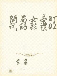 开局女帝盯上了我的彩礼02