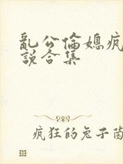 乱公伦媳疯狂小说合集封面