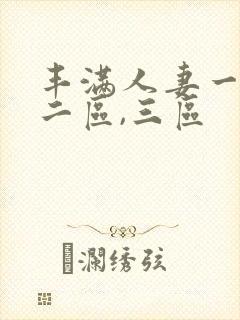 丰满人妻一区,二区,三区