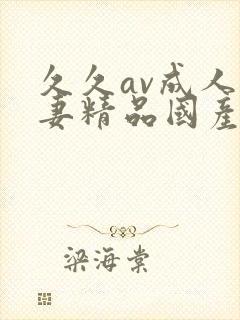 久久av成人人妻精品国产