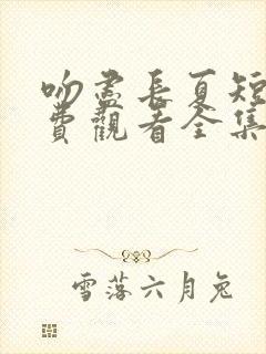 吻尽长夏短剧免费观看全集高清版