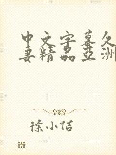 中文字幕久久人妻精品亚洲