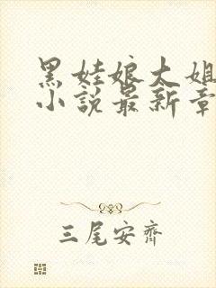 黑娃娘大姐二姐小说最新章节更新