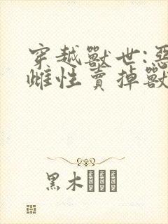 穿越兽世:恶毒雌性卖掉兽夫封面