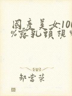 国产美女100%露乳头视频