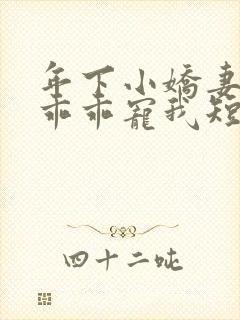 年下小娇妻大叔乖乖宠我短剧