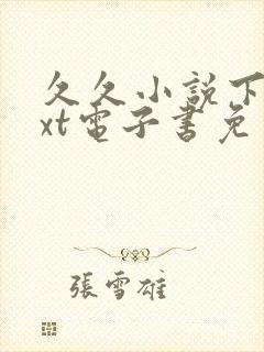 久久小说下载txt电子书免费下载