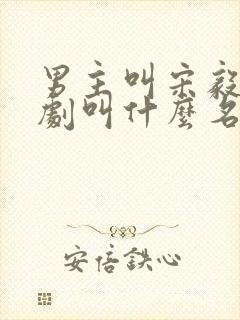 男主叫宋毅的短剧叫什么名字