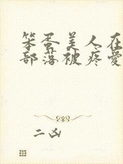 笨蛋美人在兽人部落被疼爱的日子