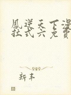 凤逆天下漫画下拉式六免费