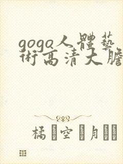 gogo人体艺术高清大胆