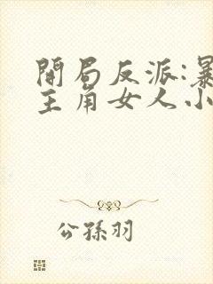 开局反派:暴草主角女人小说