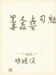 黑人上司魅惑人妻森萤