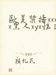 欧美禁播xxxx黑人xyx性爽