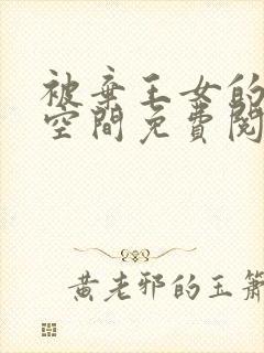 被弃王女的秘密空间免费阅读漫画