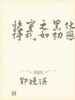 快穿之黑化反派待我如初恋免费