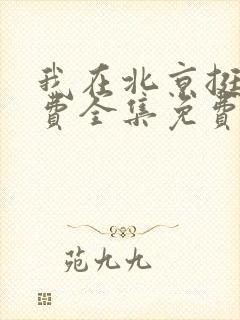 我在北京挺好免费全集免费观看西瓜