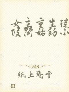 女主重生从小时候开始的小说