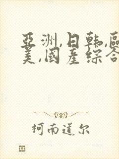 亚洲,日韩,欧美,国产综合