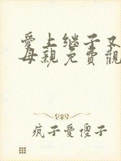 爱上继子又义子母亲免费观看电视剧