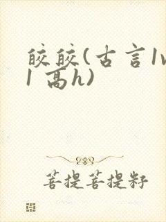 皎皎(古言1v1 高h)