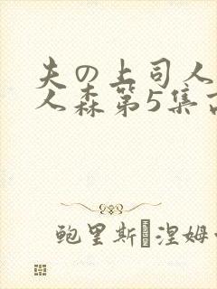 夫の上司人妻黑人森第5集高清